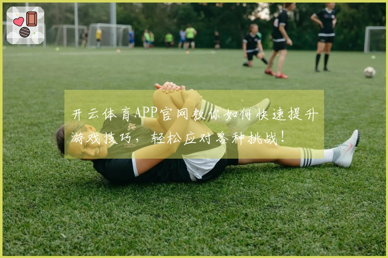 开云体育APP官网教你如何快速提升游戏技巧，轻松应对各种挑战！