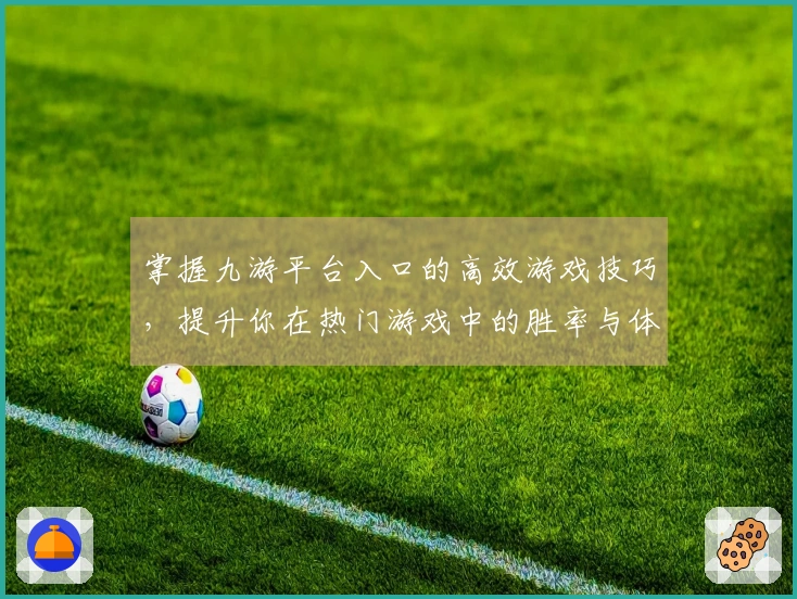 掌握九游平台入口的高效游戏技巧，提升你在热门游戏中的胜率与体验
