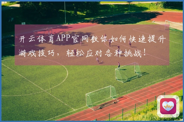 开云体育APP官网教你如何快速提升游戏技巧，轻松应对各种挑战！