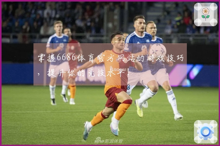 掌握6686体育官方网站的游戏技巧，提升你的竞技水平！