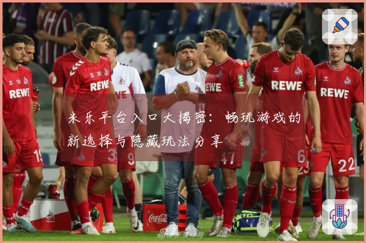 米乐平台入口大揭密：畅玩游戏的新选择与隐藏玩法分享