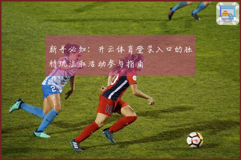 新手必知：开云体育登录入口的独特玩法和活动参与指南