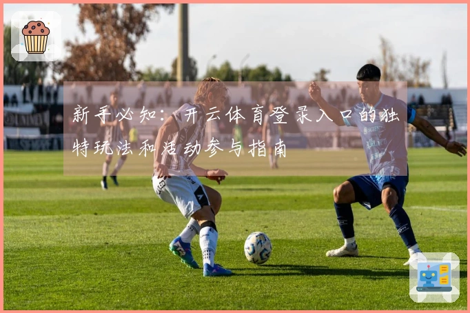 新手必知：开云体育登录入口的独特玩法和活动参与指南