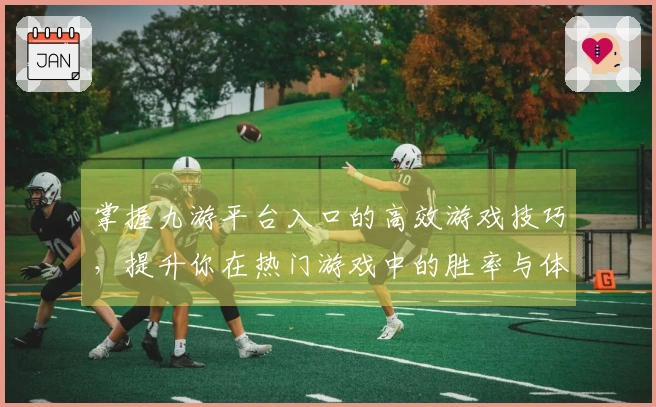 掌握九游平台入口的高效游戏技巧，提升你在热门游戏中的胜率与体验