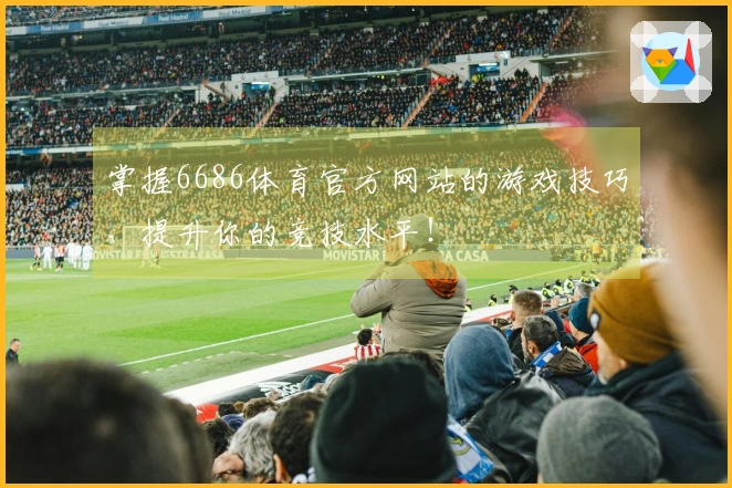 掌握6686体育官方网站的游戏技巧，提升你的竞技水平！