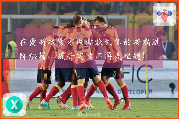 在爱游戏官方网站找到你的游戏进阶秘籍，提升实力不再是难题！