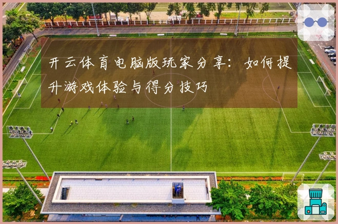 开云体育电脑版玩家分享：如何提升游戏体验与得分技巧